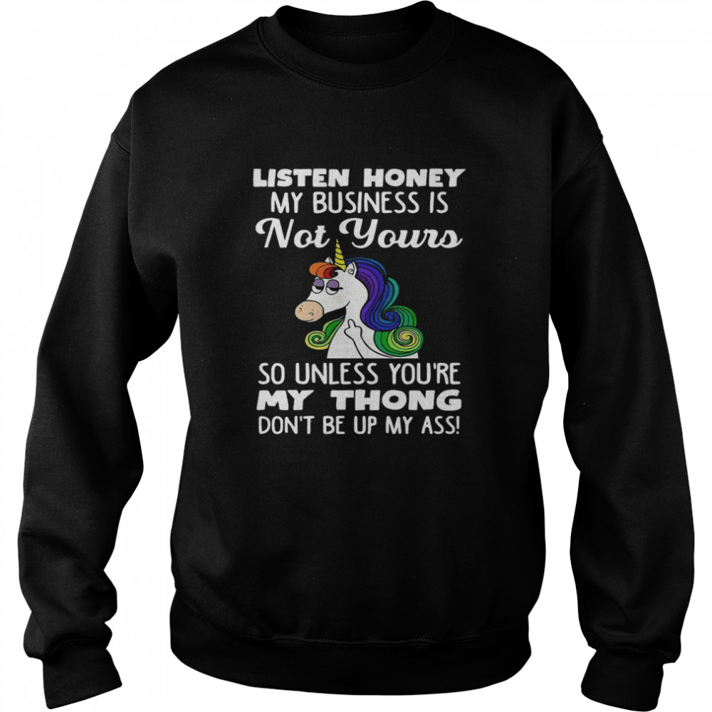 Unicorn Listen Honey My Business Is Not Yours So Unless You’re My Thong  Unisex Sweatshirt