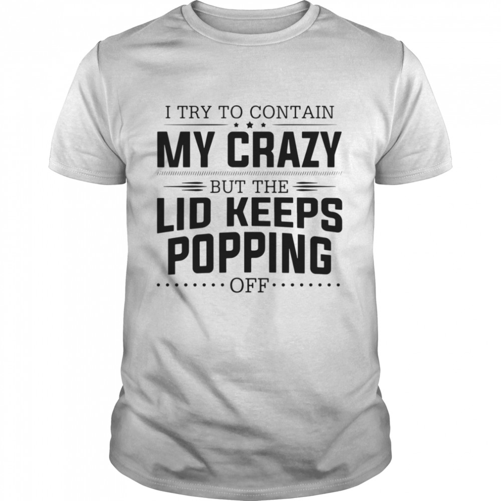 I try to contain my crazy but the lid keeps popping off shirt Classic Men's T-shirt