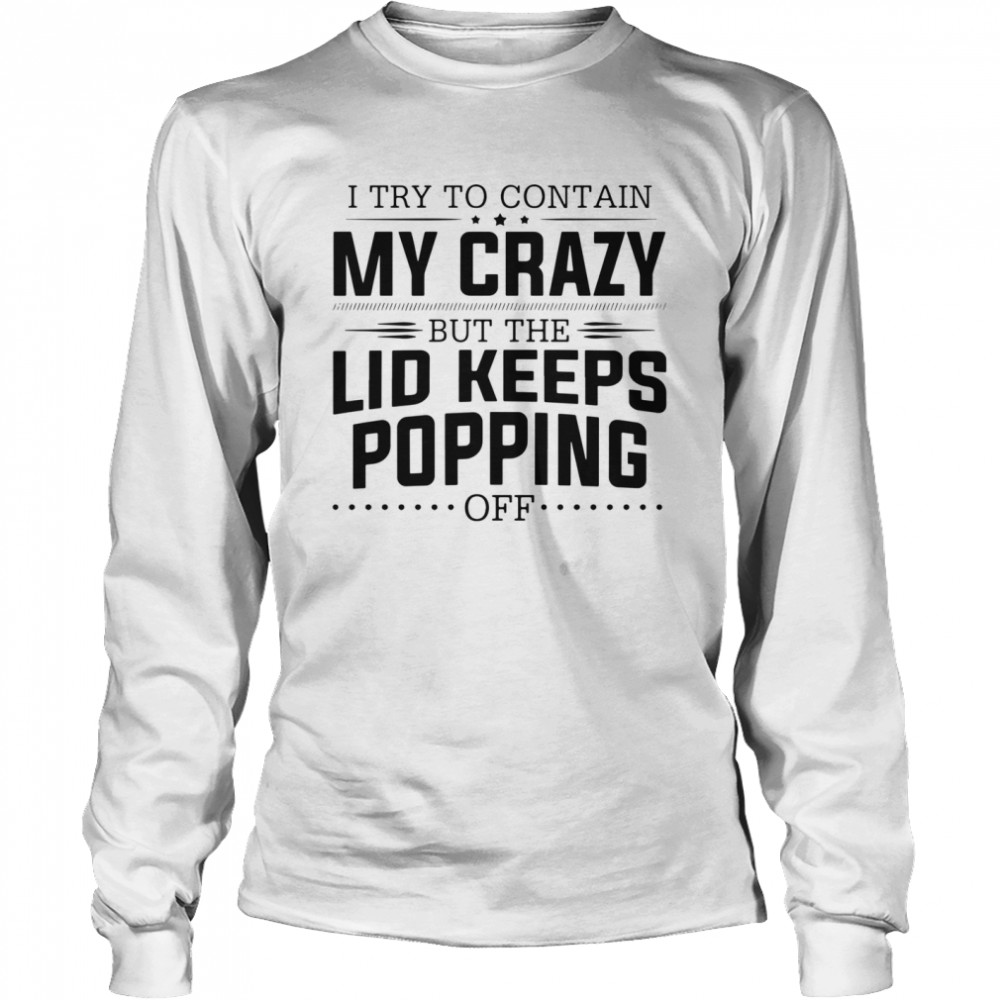 I try to contain my crazy but the lid keeps popping off shirt Long Sleeved T-shirt