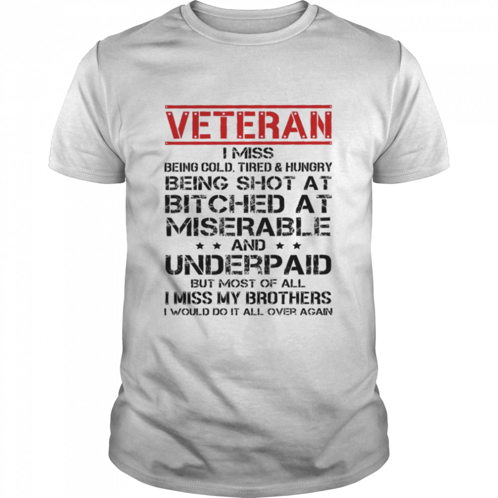 Veteran i miss being cold tired and hungry being shot at bitched at and underpaid shirt