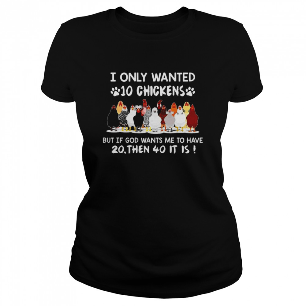 Chicken I Only Wanted 10 Chickens But If God Wants Me To Have 20 Then 40 It Is T-shirt Classic Women's T-shirt
