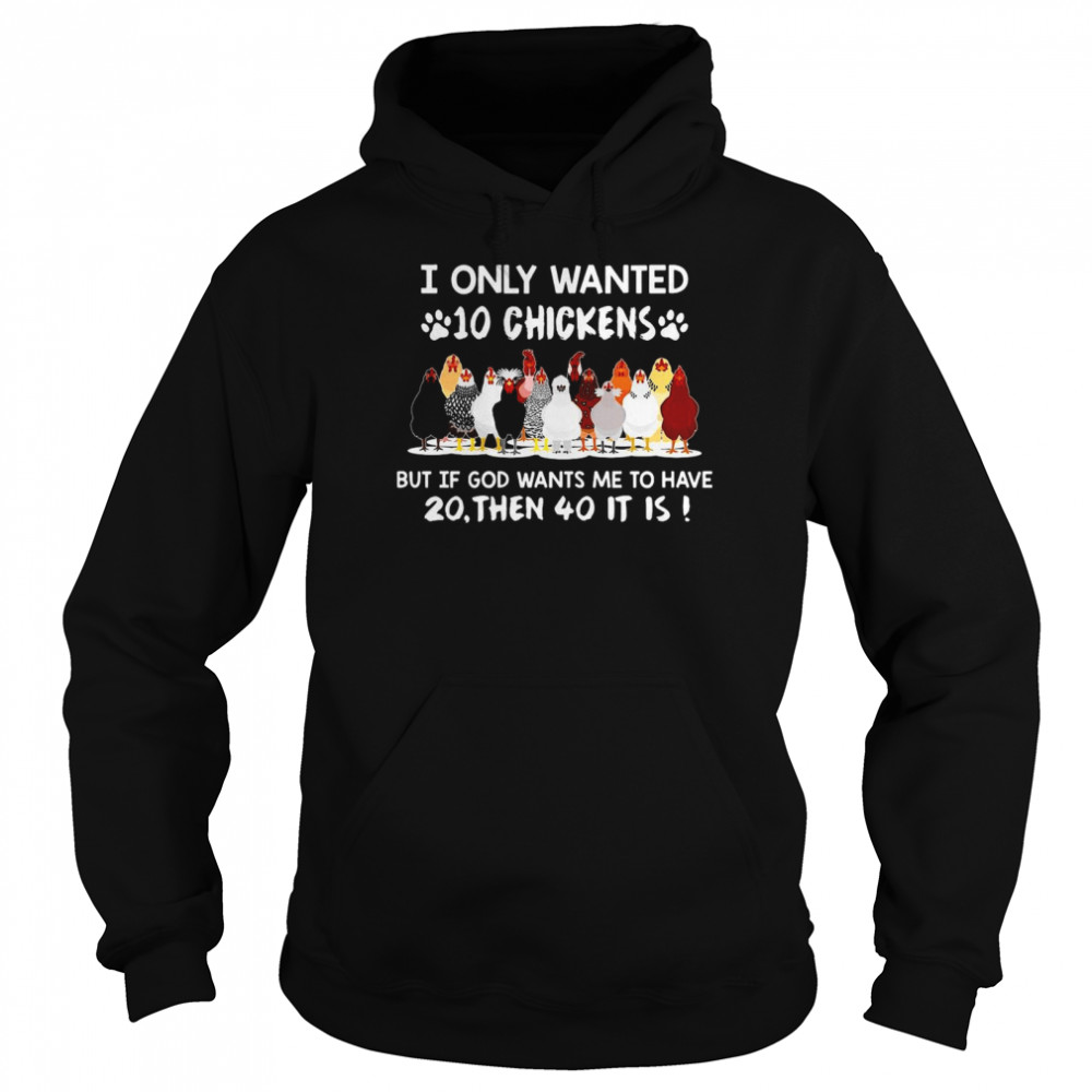 Chicken I Only Wanted 10 Chickens But If God Wants Me To Have 20 Then 40 It Is T-shirt Unisex Hoodie