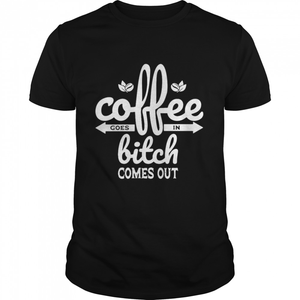 Coffee Goes In Bitch Comes Out T-shirt Classic Men's T-shirt
