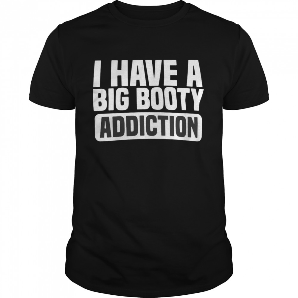 I Have A Big Booty Addiction T-shirt Classic Men's T-shirt