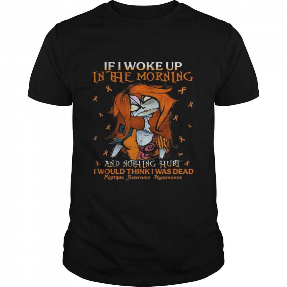 Sally If I woke up in the morning and Nothing Hurt I would think I was Dead Multiple Sclerosis Awareness shirt