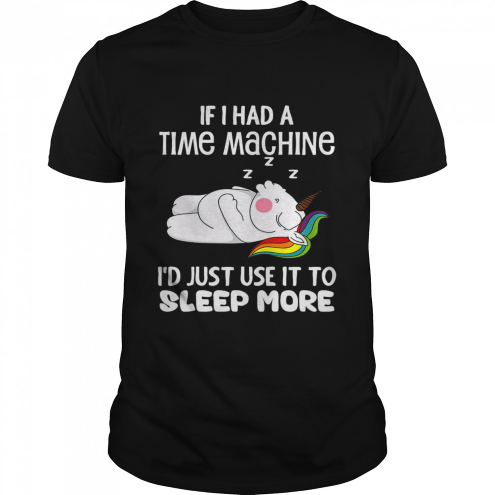Unicorns If I Had A Time Machine I’d Just Use It To Sleep More  Classic Men's T-shirt