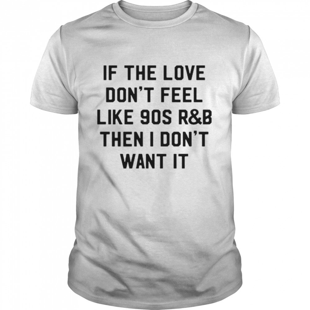 If the love don’t feel like 90s R&B then I don’t want it shirt