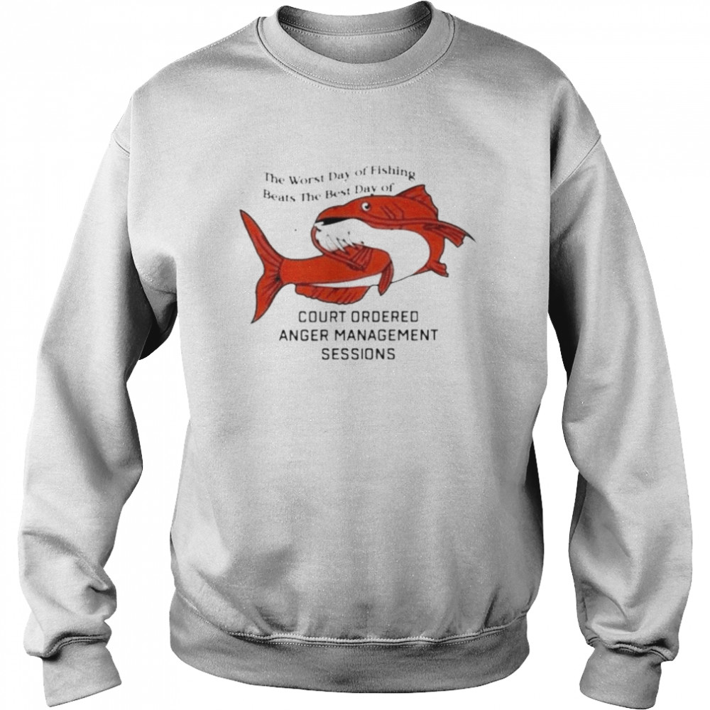 The Worst Day Of Fishing Beats The Best Day Of Court Ordered Anger Unisex Sweatshirt
