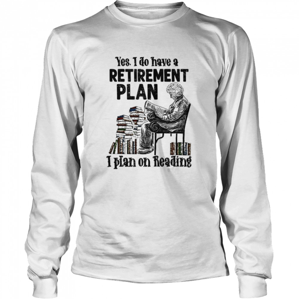 Yes i do have a retirement plan i plan on reading shirt Long Sleeved T-shirt
