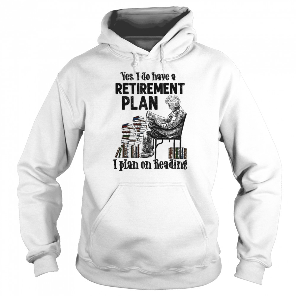 Yes i do have a retirement plan i plan on reading shirt Unisex Hoodie