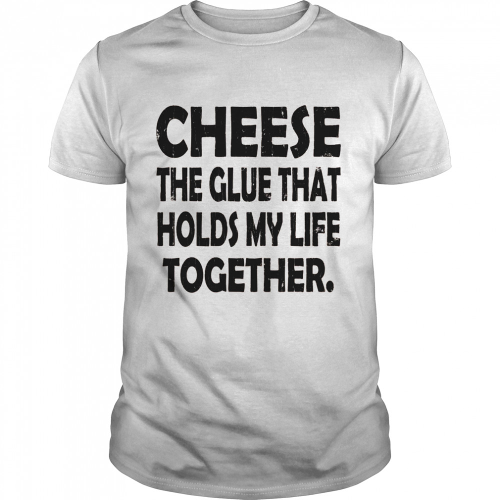 Cheese Holds My Life Together Food Eater Shirt