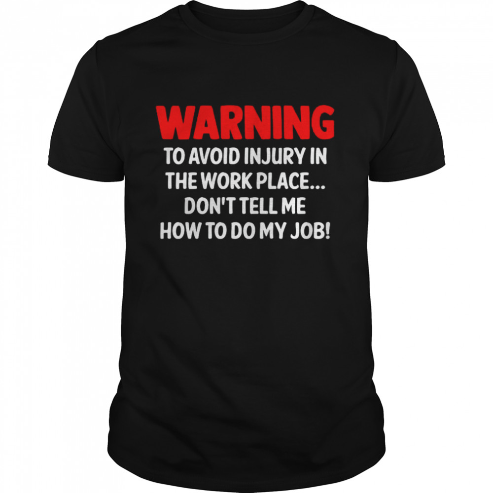 Warning To Avoid Injury In The Workplace Don’t Tell Me How To Do My Job Shirt