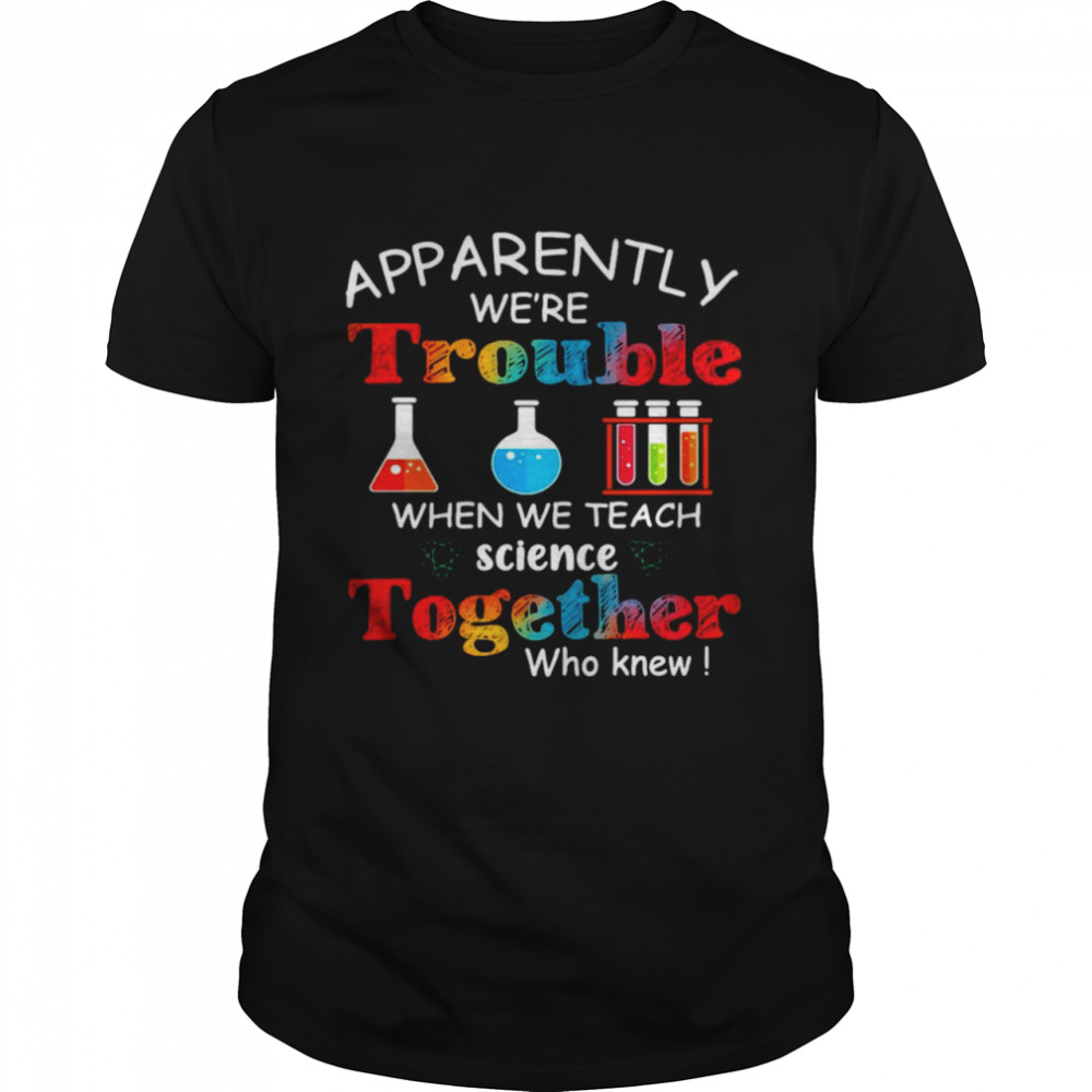 Apparently We're Trouble When We Teach Science Together Who Knew Classic  Classic Men's T-shirt