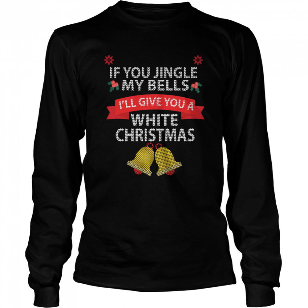 If You Jingle My Bells I'll Give You A White Christmas Long Sleeved T-shirt