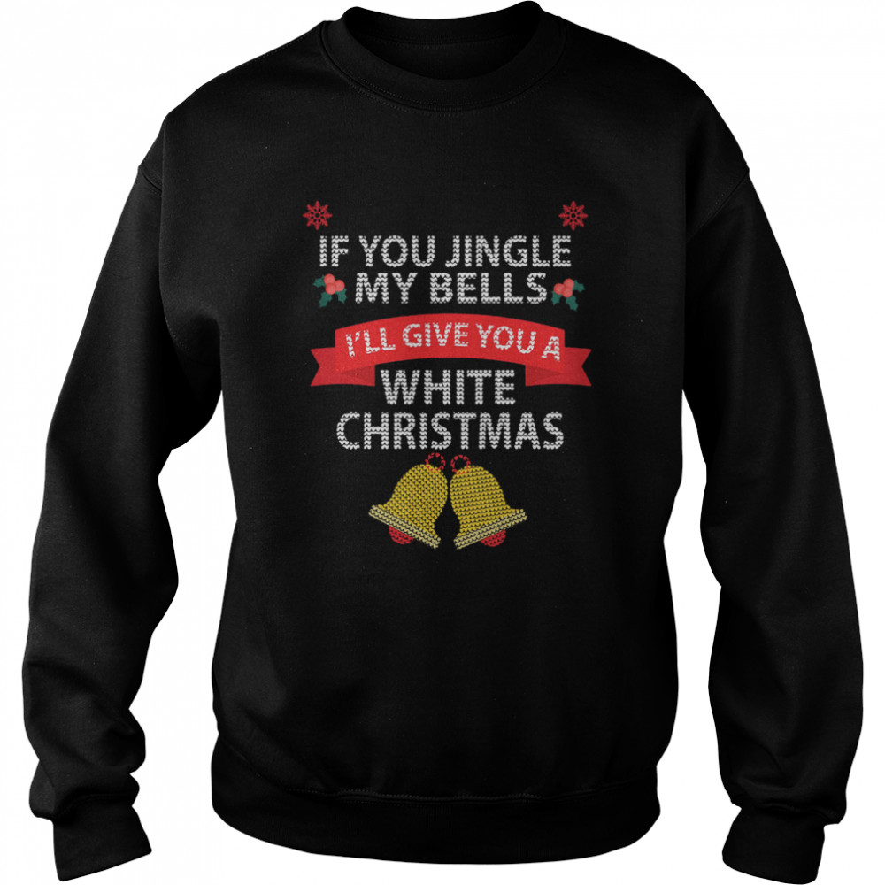 If You Jingle My Bells I'll Give You A White Christmas Unisex Sweatshirt