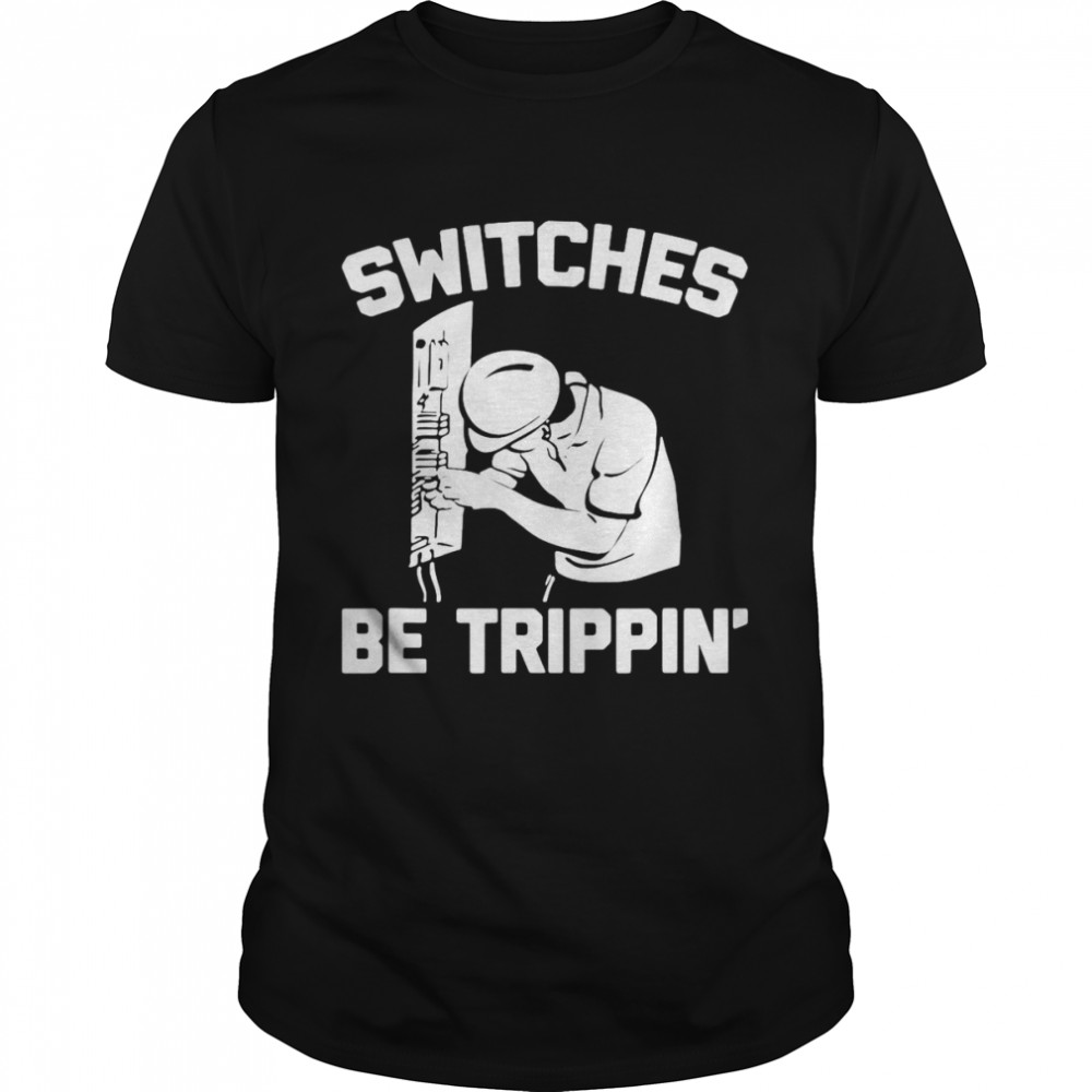 Switches Be Trippin’ Saying Novelty Electrician Shirt