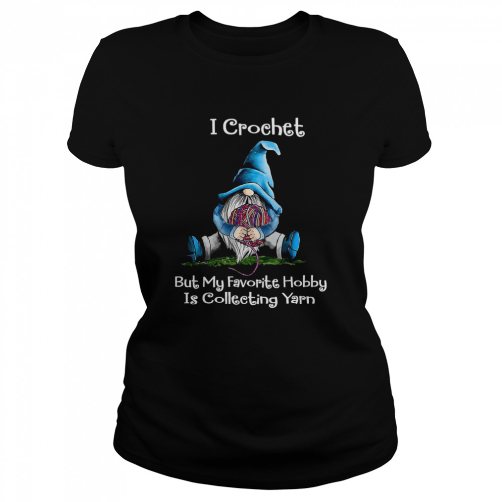 I Crochet But My Favorite Hobby Is Collecting Yarn Classic Women's T-shirt