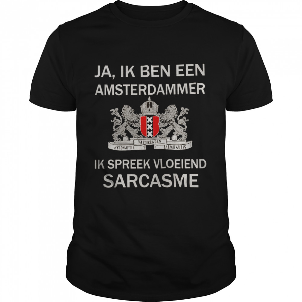 Ja Ik Ben Een Amsterdammer Ik Spreek Vloeiend Sarcasme Shirt