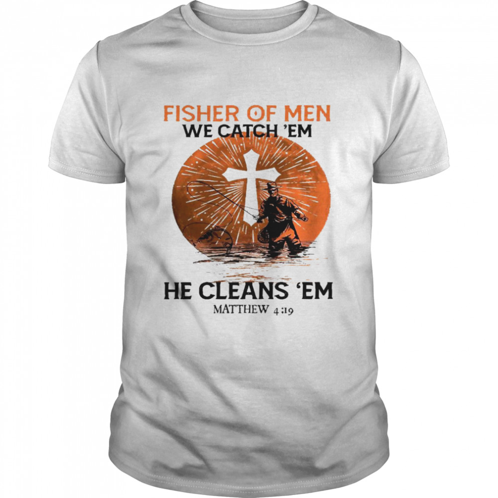 Fisher of men we catch em he cleans ’em matthew 4 19 shirt Classic Men's T-shirt
