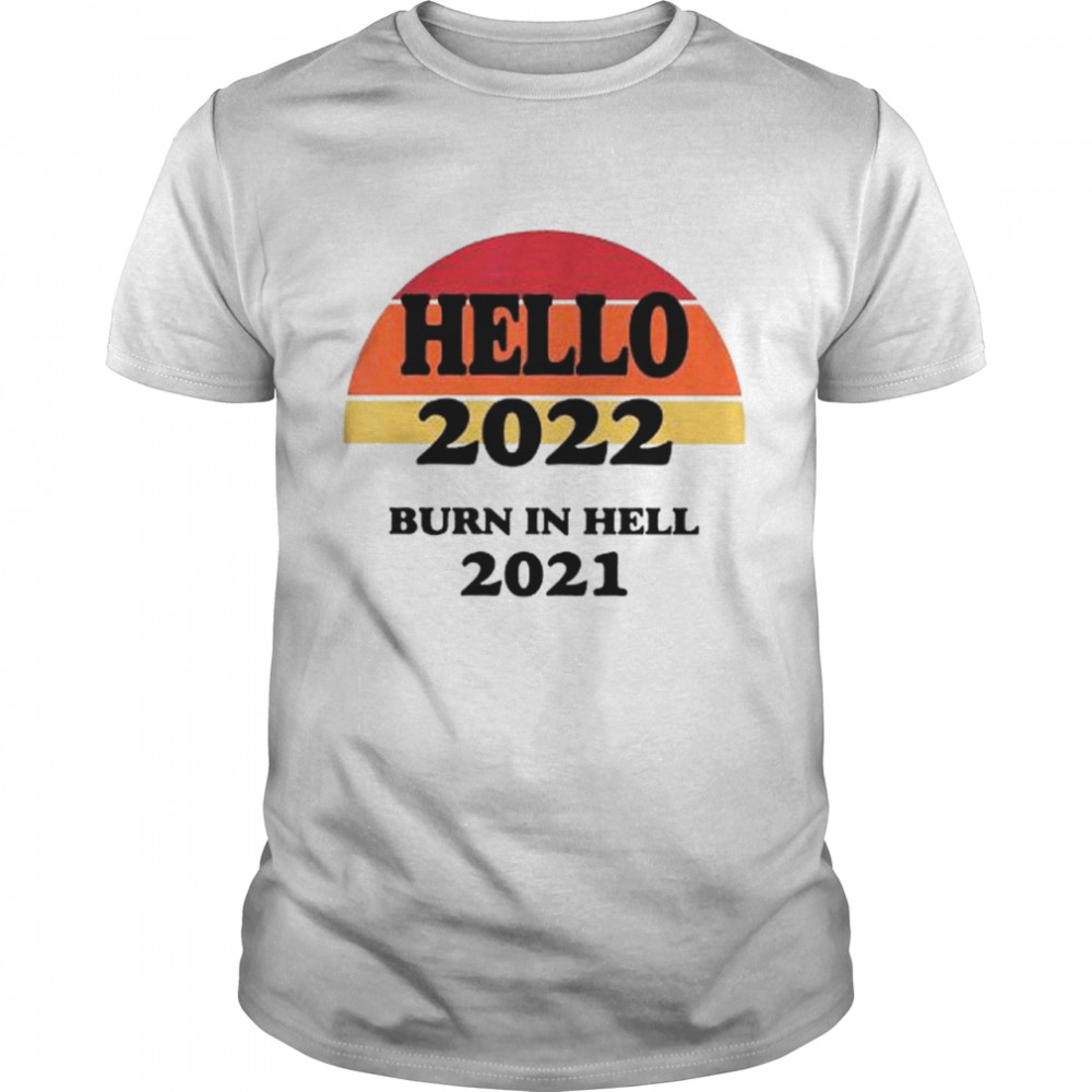 Hello 2022 burn in hell 2021 shirt