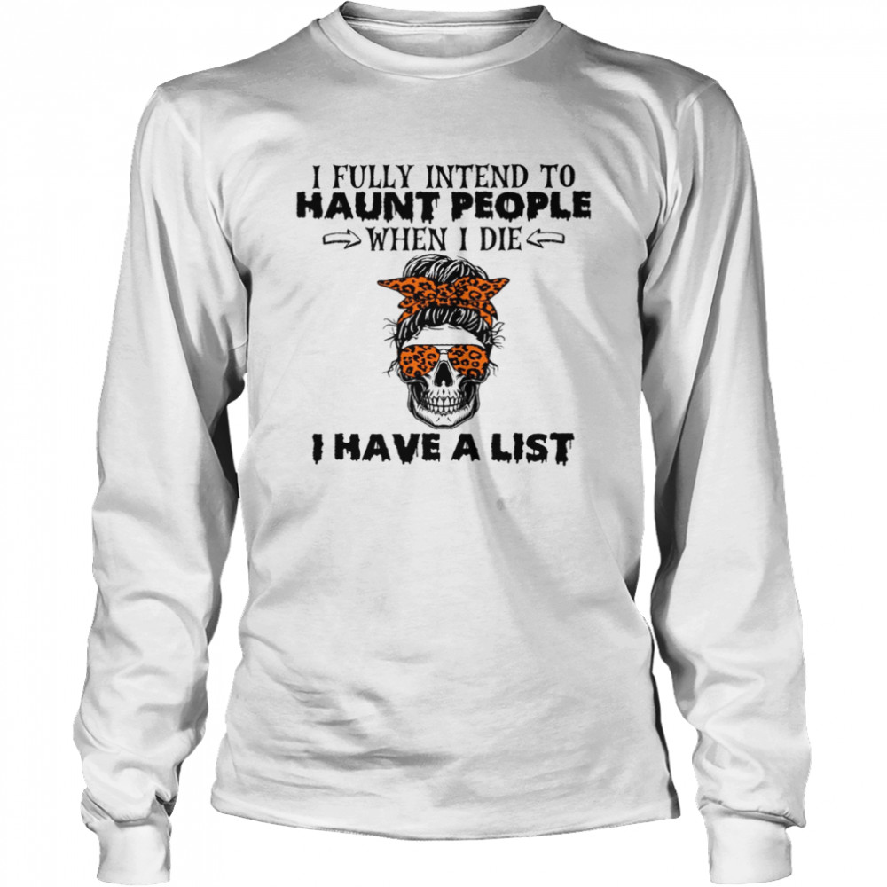 I fully intend to haunt people when i die i have a list shirt Long Sleeved T-shirt