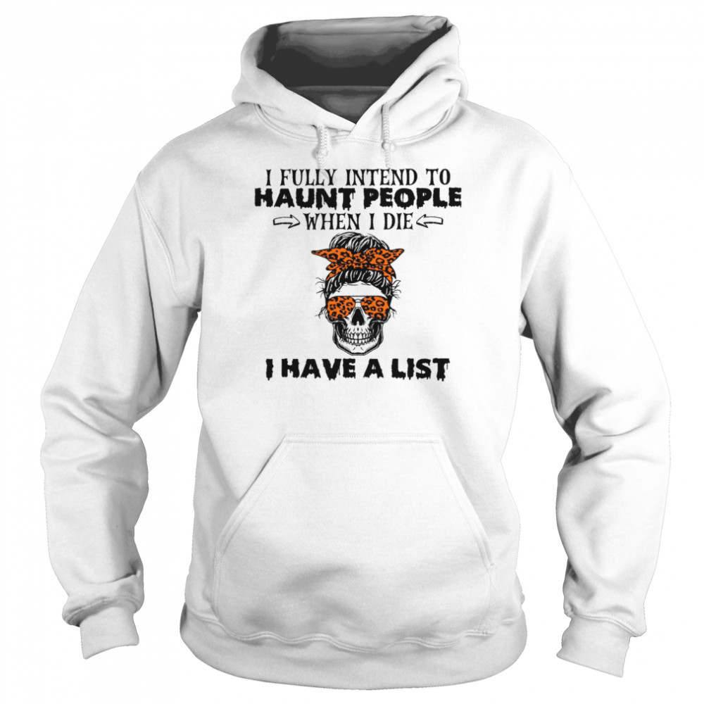 I fully intend to haunt people when i die i have a list shirt Unisex Hoodie
