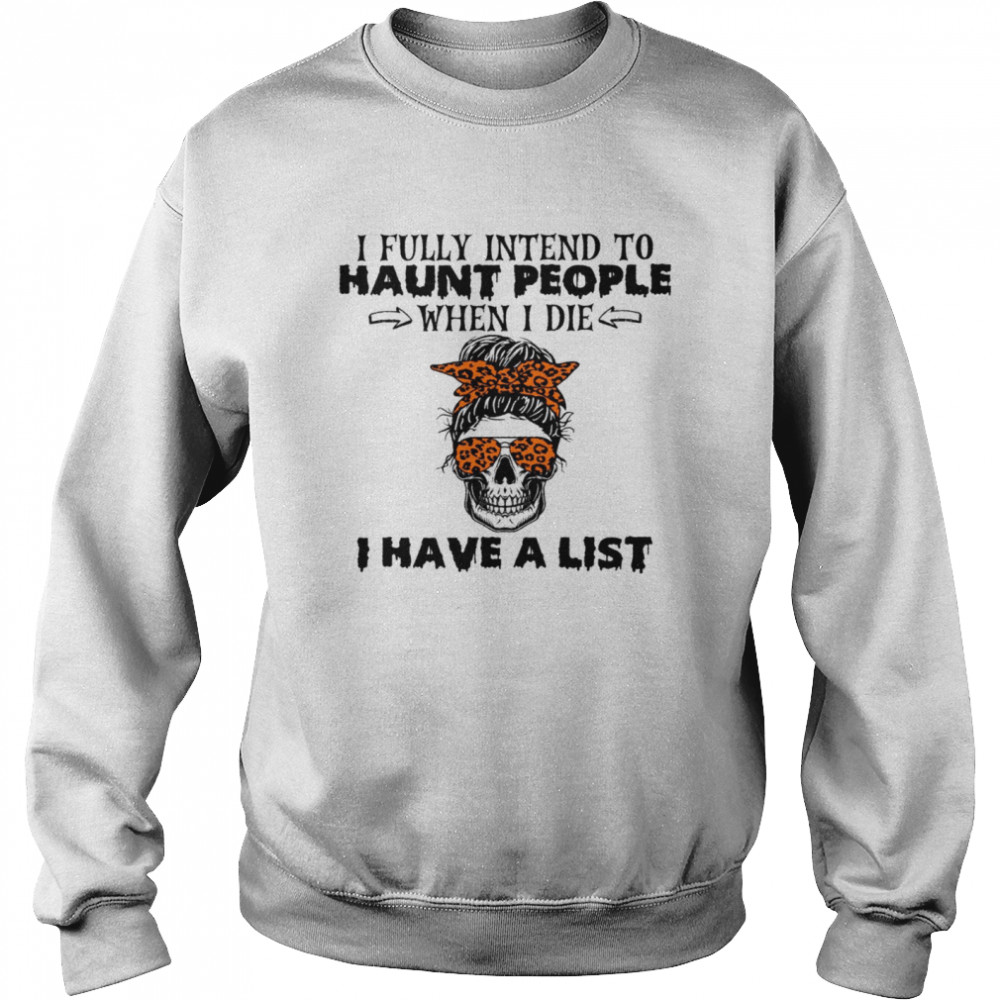 I fully intend to haunt people when i die i have a list shirt Unisex Sweatshirt