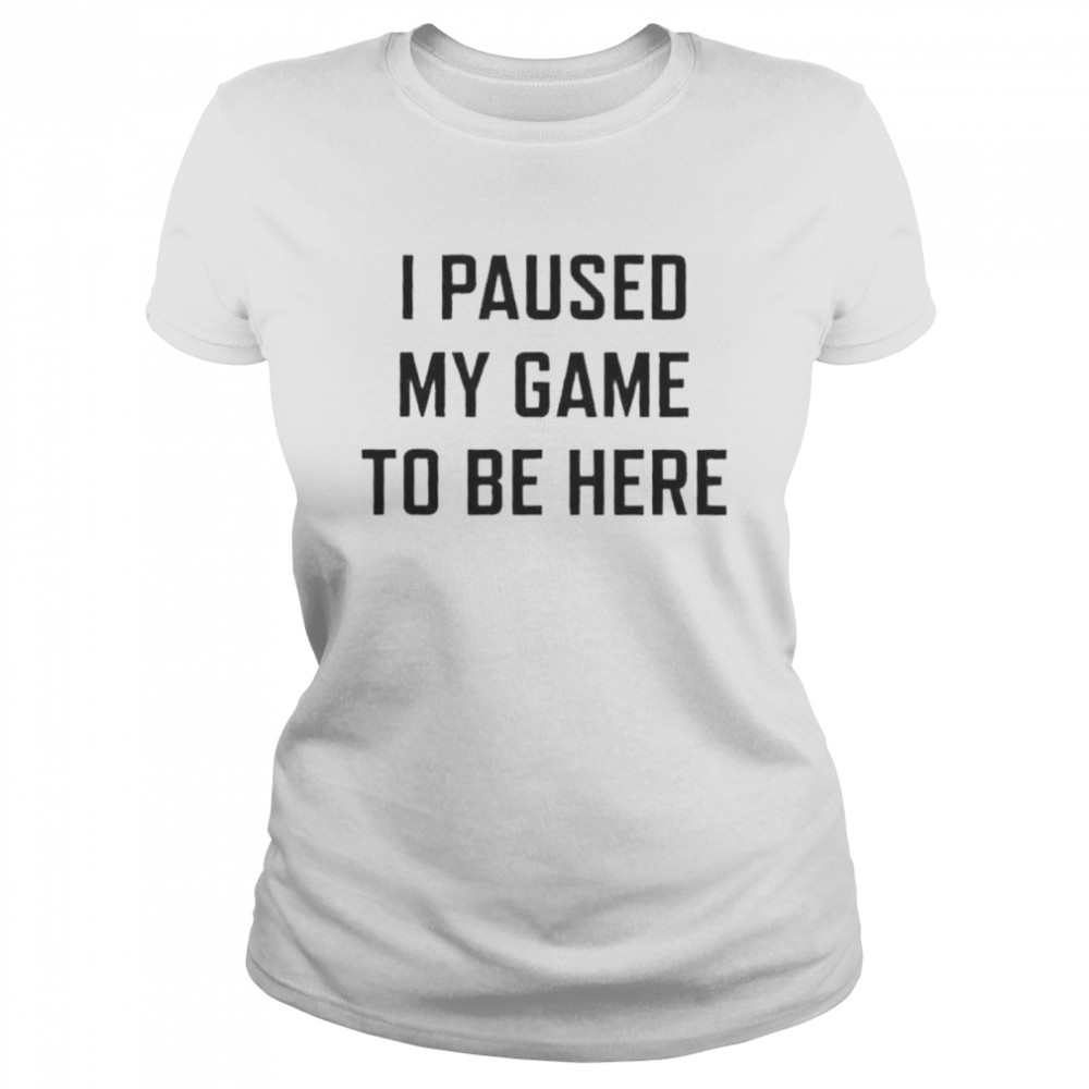 i Paused My Game To Be Here t-shirt Classic Women's T-shirt