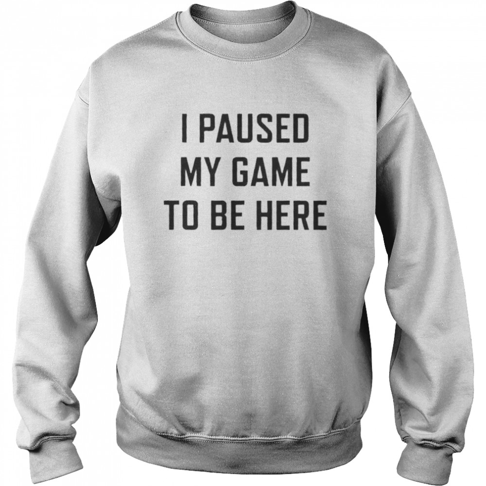 i Paused My Game To Be Here t-shirt Unisex Sweatshirt