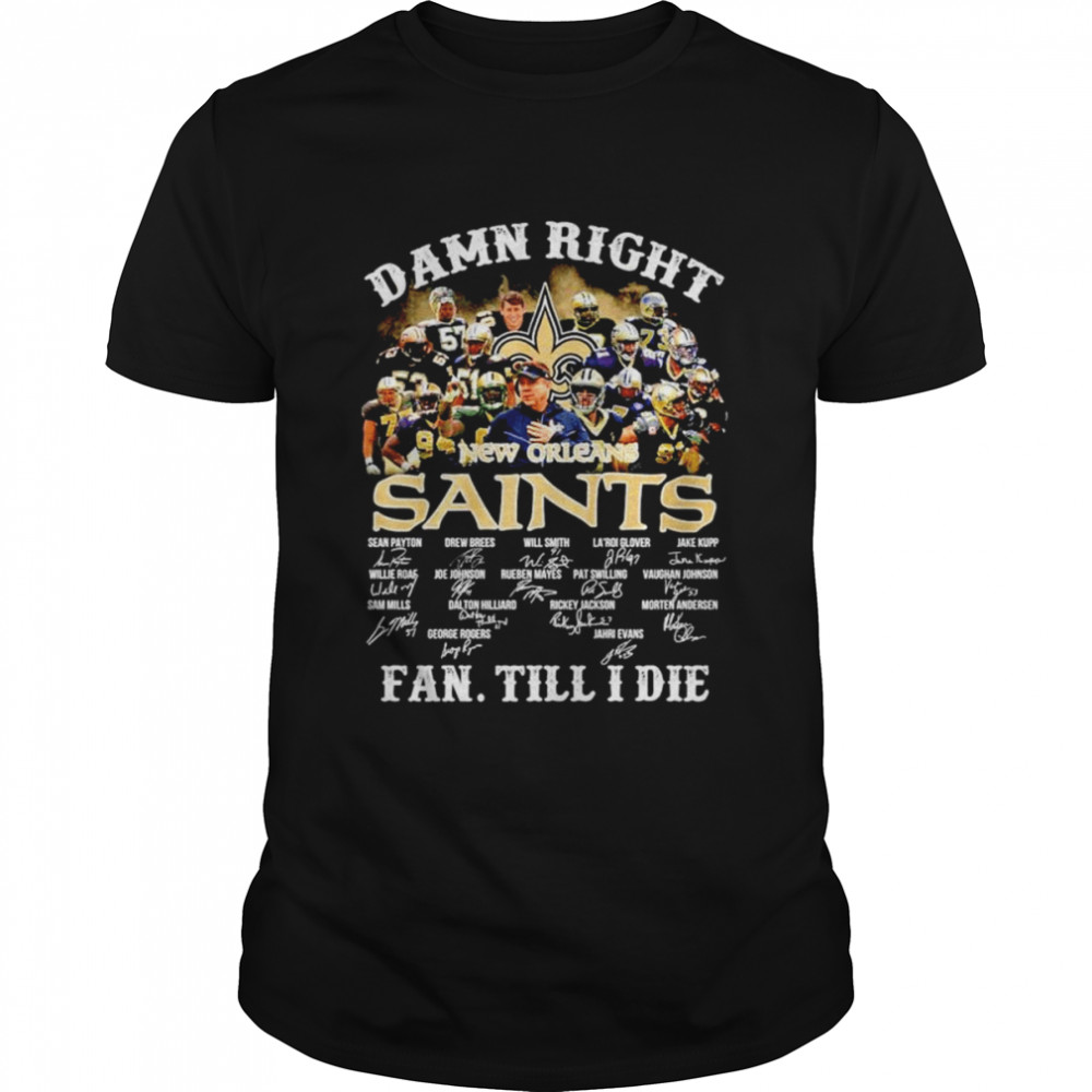 New Orleans Saints Damn right fan till I die signatures shirt