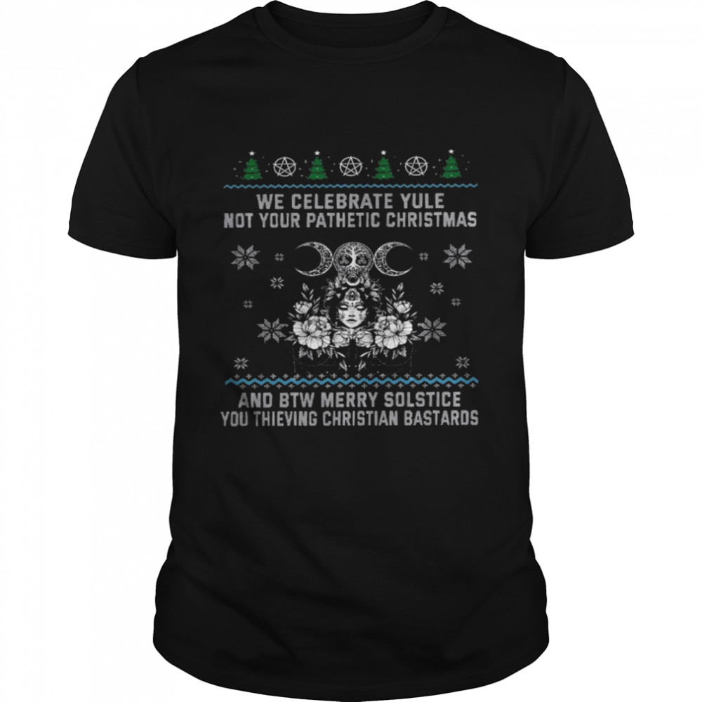 We celebrate yule not your pathetic christmas and be merry solstice shirt Classic Men's T-shirt