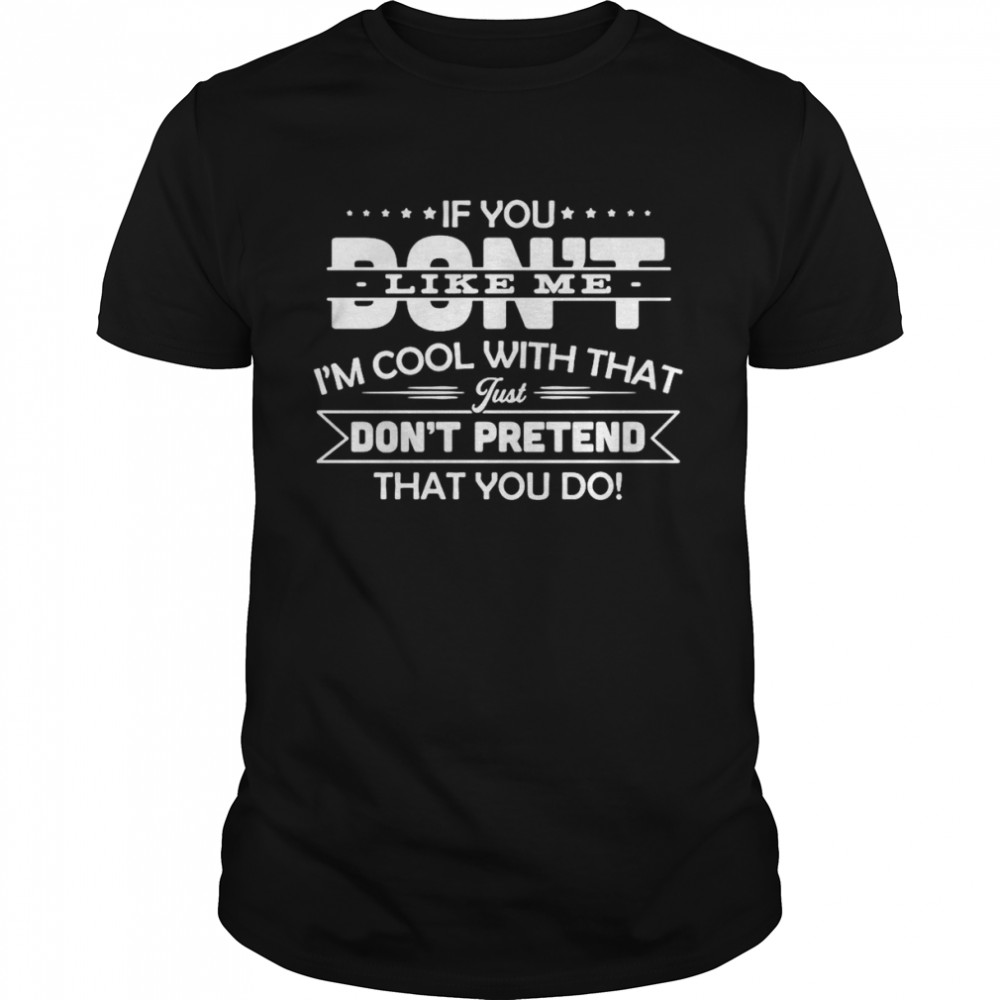 If You Don’t Like Me I’m Cool With That Just Don’t Pretend That You Do T-shirt Classic Men's T-shirt