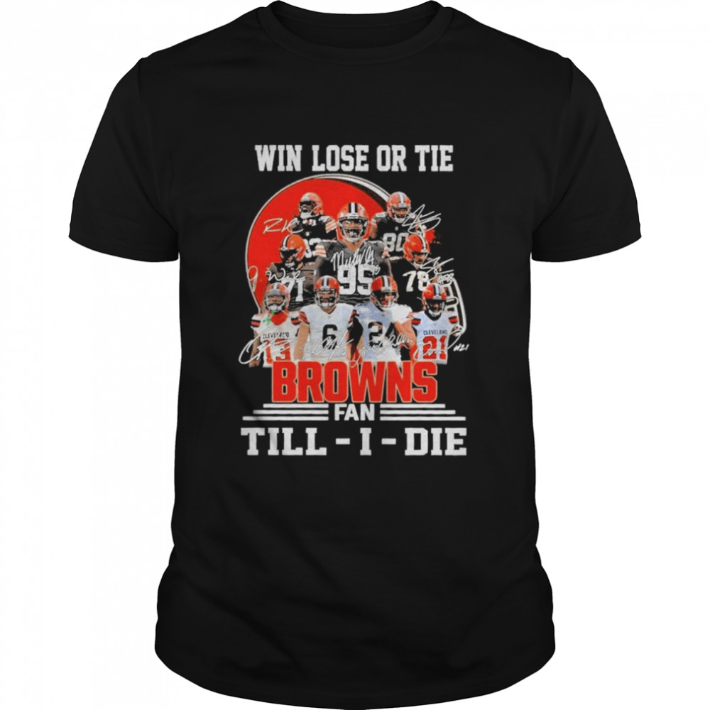 Win Lose Or Tie Cleveland Browns Fan Till – I – Die Signatures Shirt