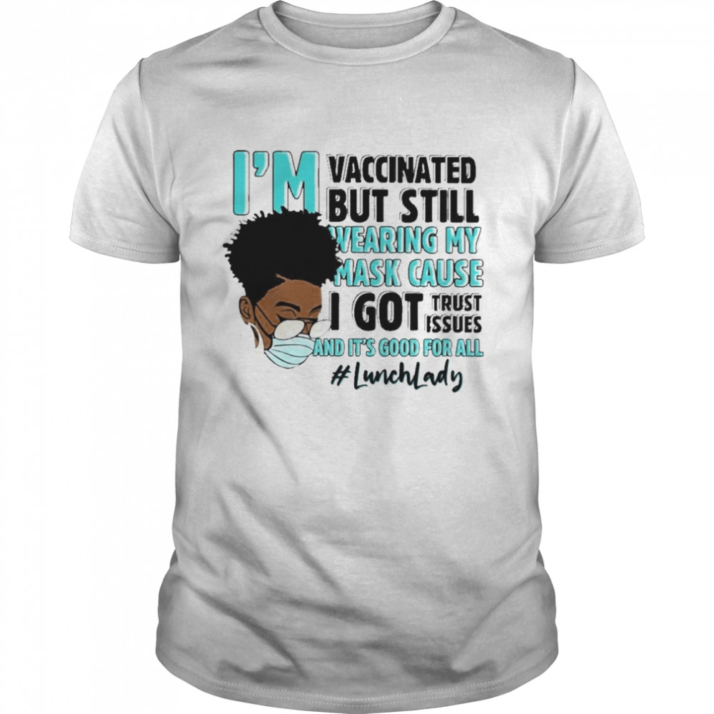 Black Woman Im Vaccinated but Still Wearing My Mask Cause I Got Trust Issues And Its Good For All Lunch Lady shirt