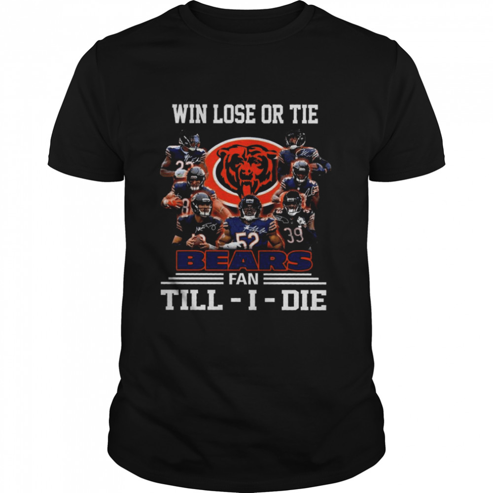 Win Lose Or Tie Chicago Bears Fan Till – I – Die Signatures Shirt