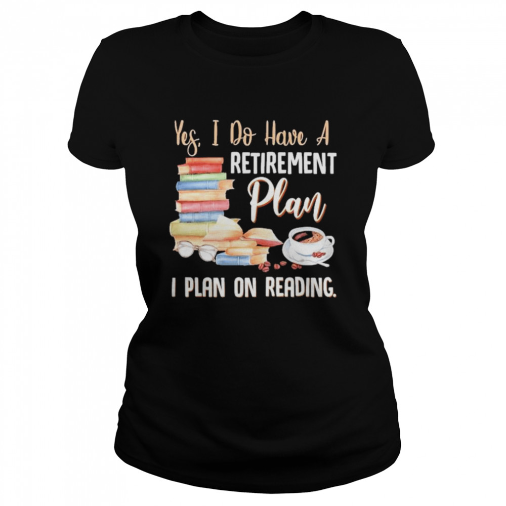 Yes I do have a retirement plan I plan on reading shirt Classic Women's T-shirt