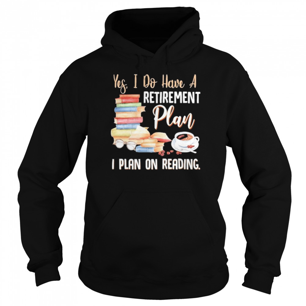 Yes I do have a retirement plan I plan on reading shirt Unisex Hoodie