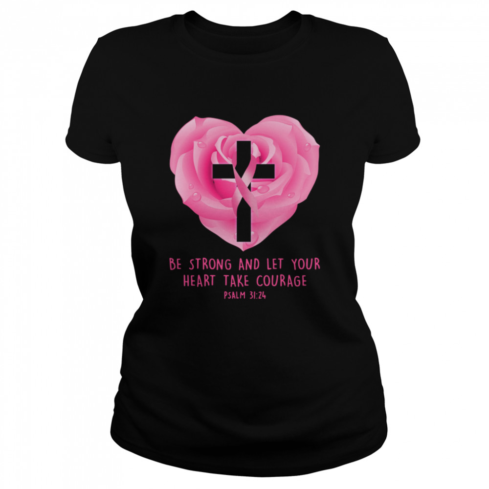 Breast Cancer Awareness Be Strong And Let Your Heart Take Courage shirt Classic Women's T-shirt
