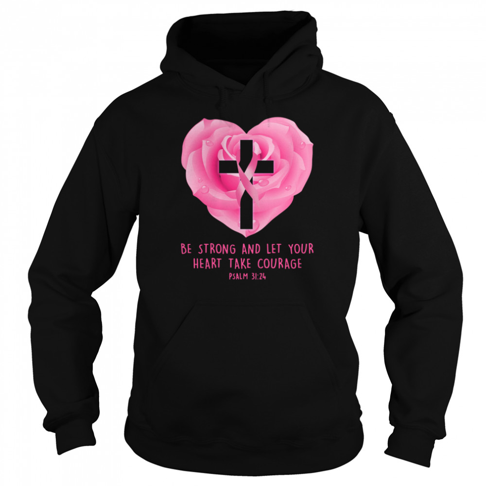 Breast Cancer Awareness Be Strong And Let Your Heart Take Courage shirt Unisex Hoodie