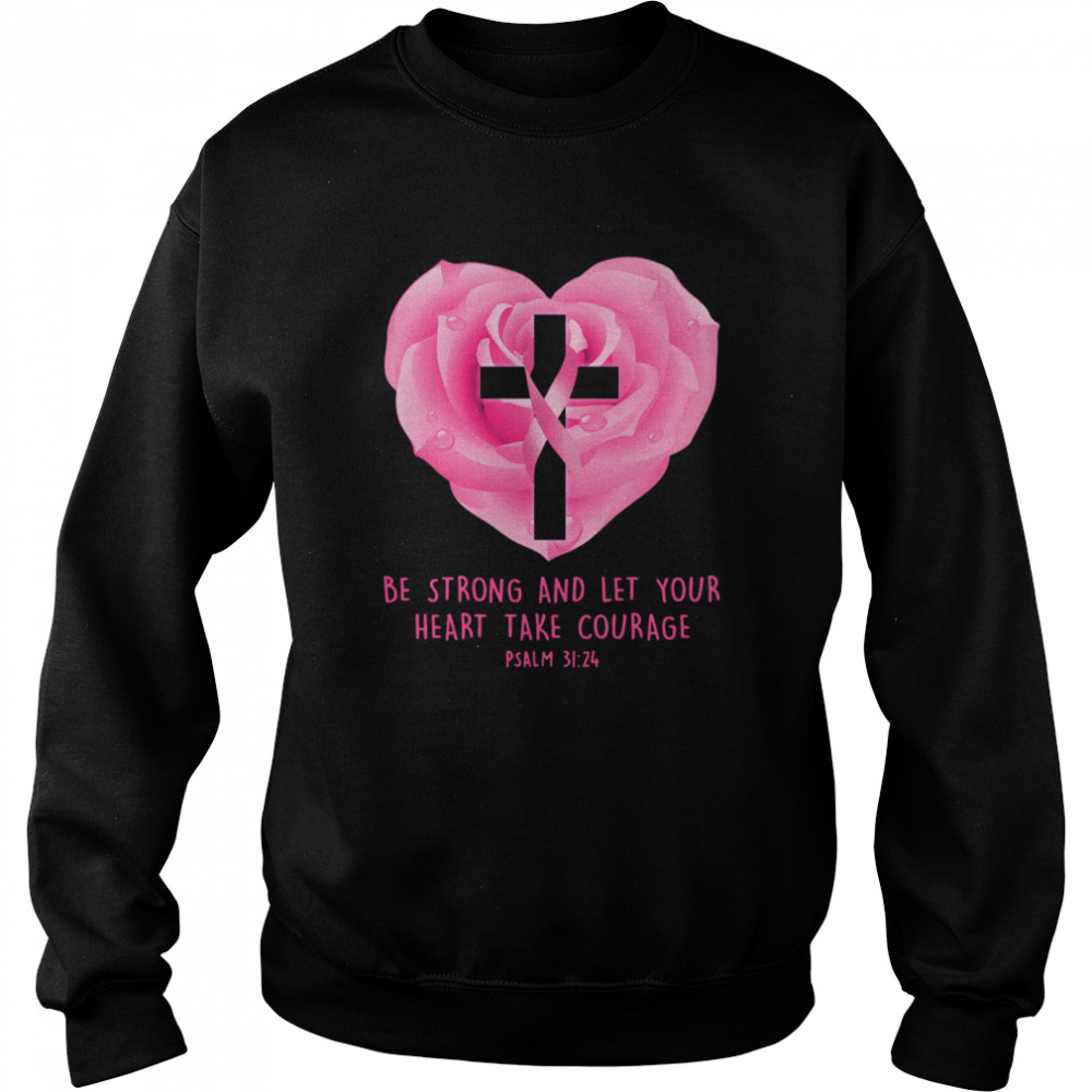 Breast Cancer Awareness Be Strong And Let Your Heart Take Courage shirt Unisex Sweatshirt