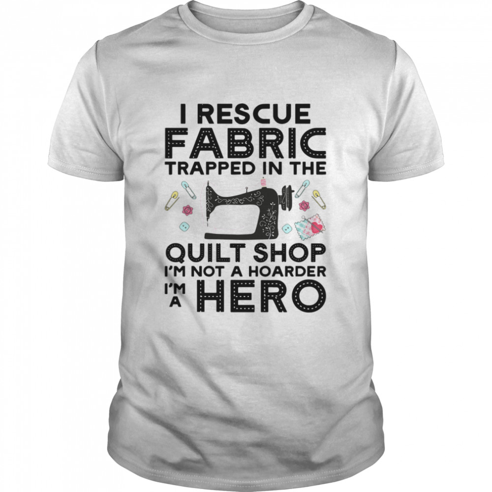 I Rescue Fabric Trapped In The Quilt Shop Im Not A Hoarder Hero shirt Classic Men's T-shirt