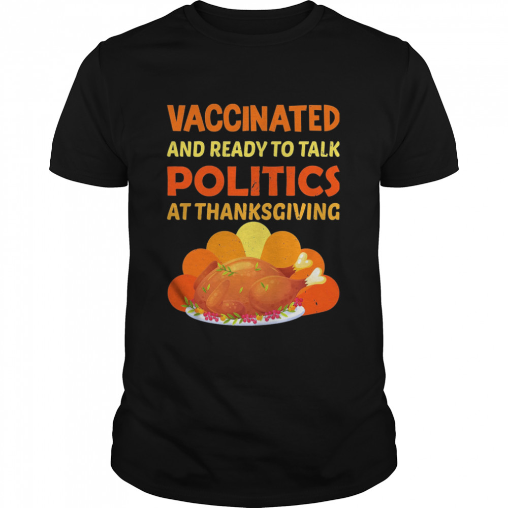 Vaccinated And Ready to Talk Politics 2021 Funny Thanksgiving Shirt