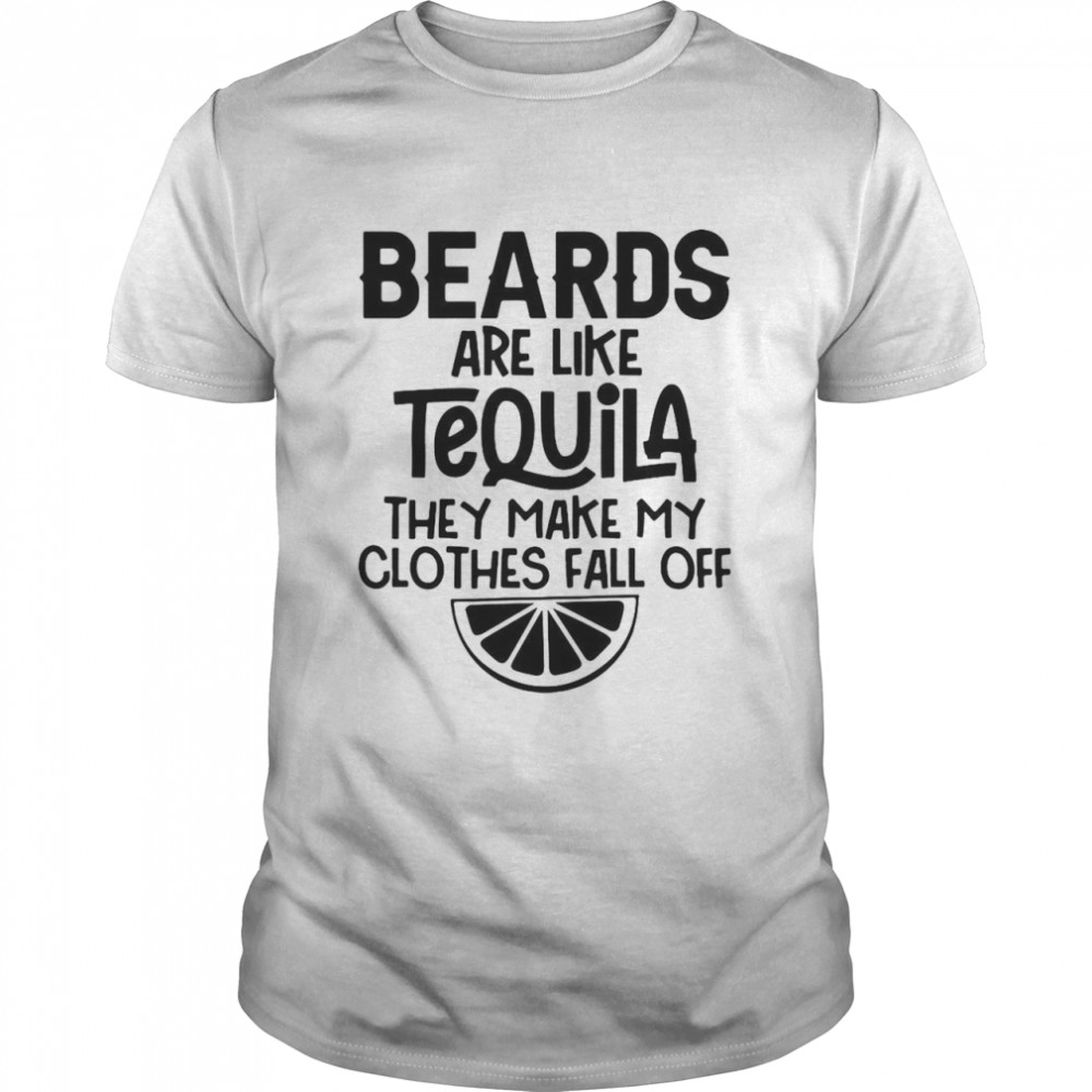 Beards Are Like Tequila They Make My Clothes Fall Off T-shirt