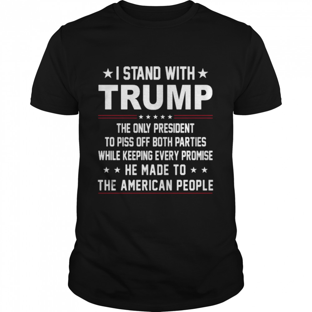 I stand with Trump the only president to piss off both parties while keeping every promise he made to the American people shirt Classic Men's T-shirt