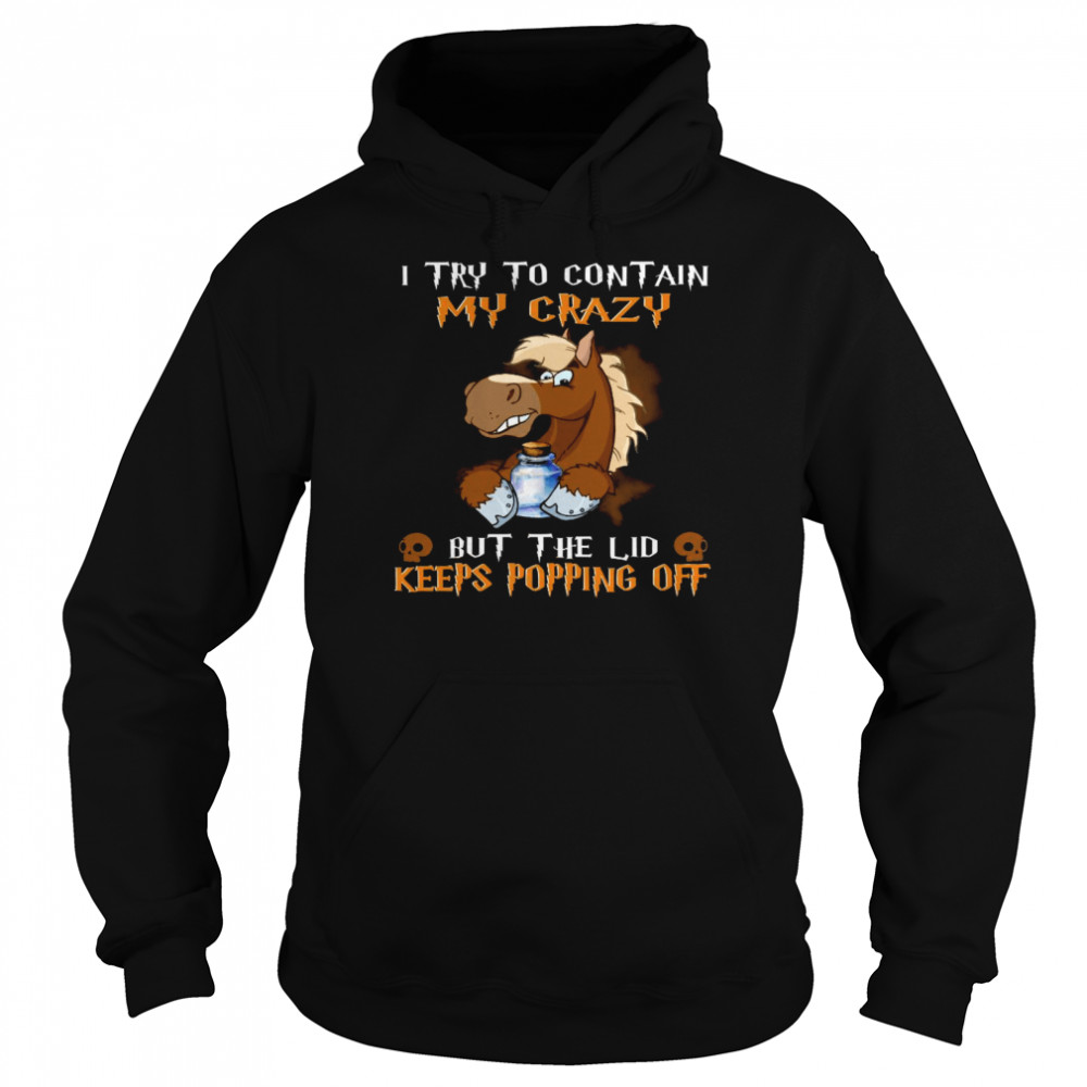 I try to contain my crazy but the lid keeps popping off shirt Unisex Hoodie