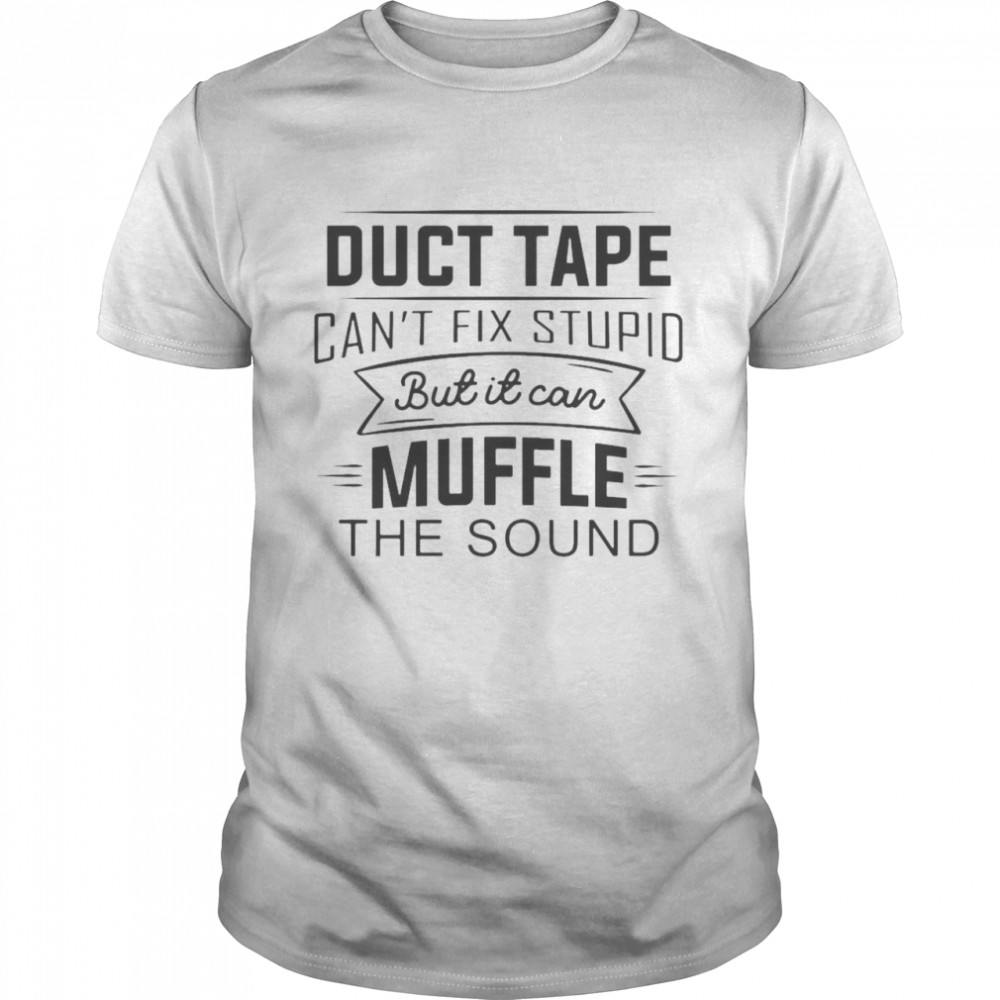 Duct Tape Can’t Fix Stupid But It Can Muffle The Sound T-shirt
