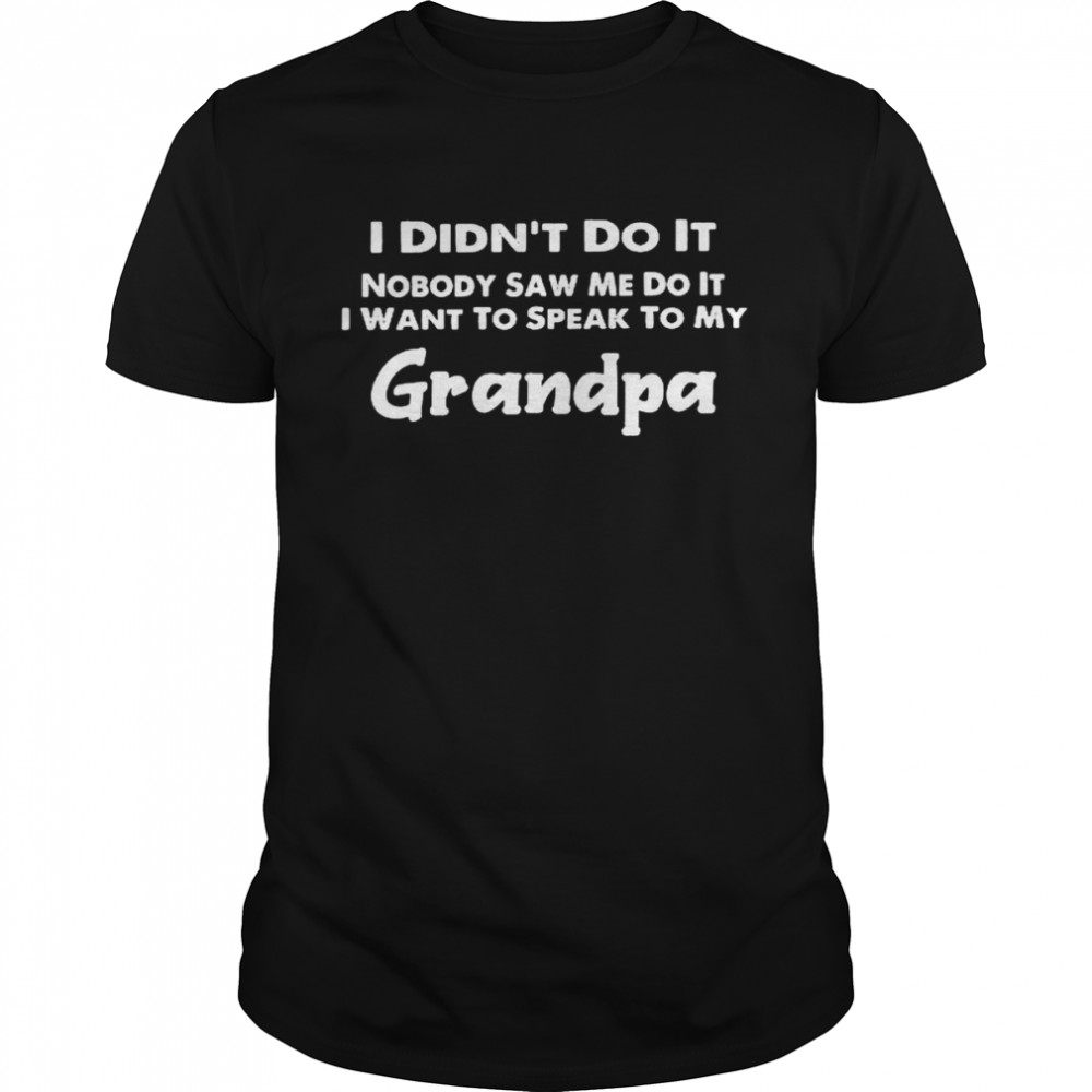 I didn’t do it nobody saw me do it i want to speak to my grandpa shirt Classic Men's T-shirt