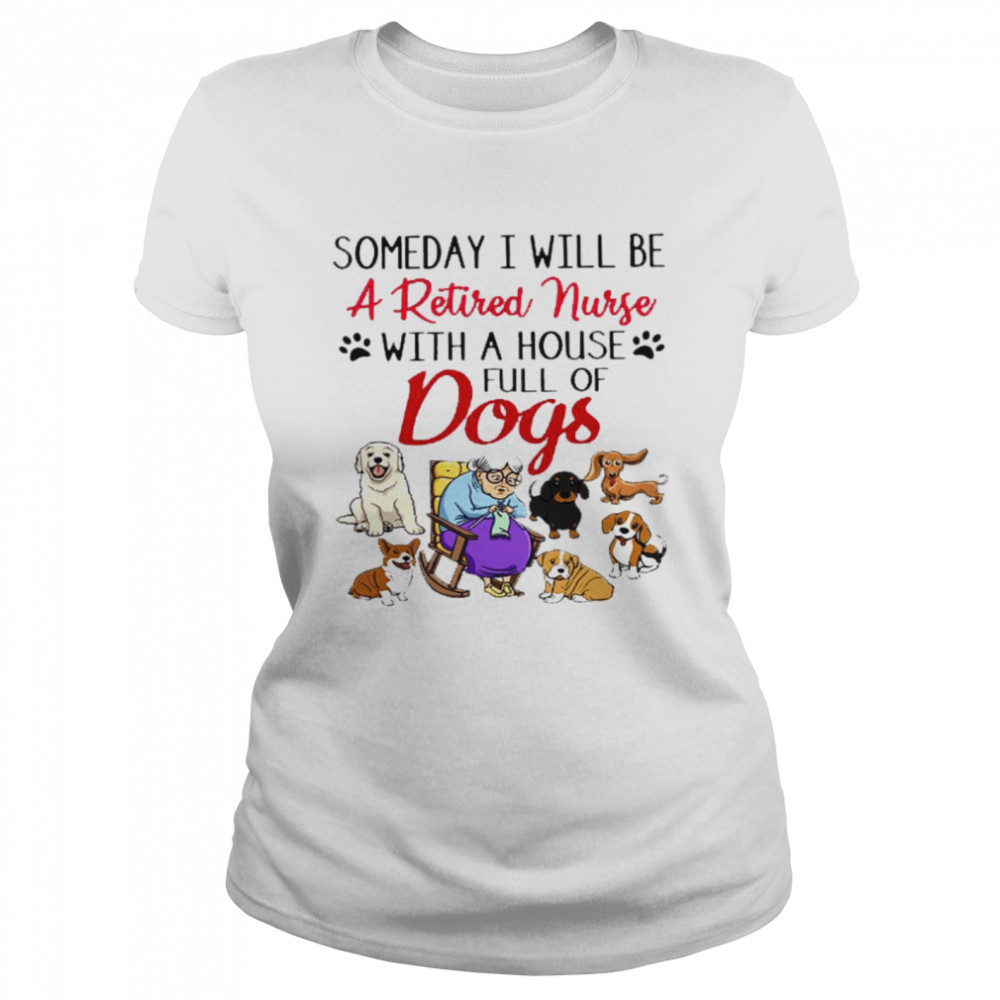 Someday i will be a retired nurse with a house full of dogs shirt Classic Women's T-shirt