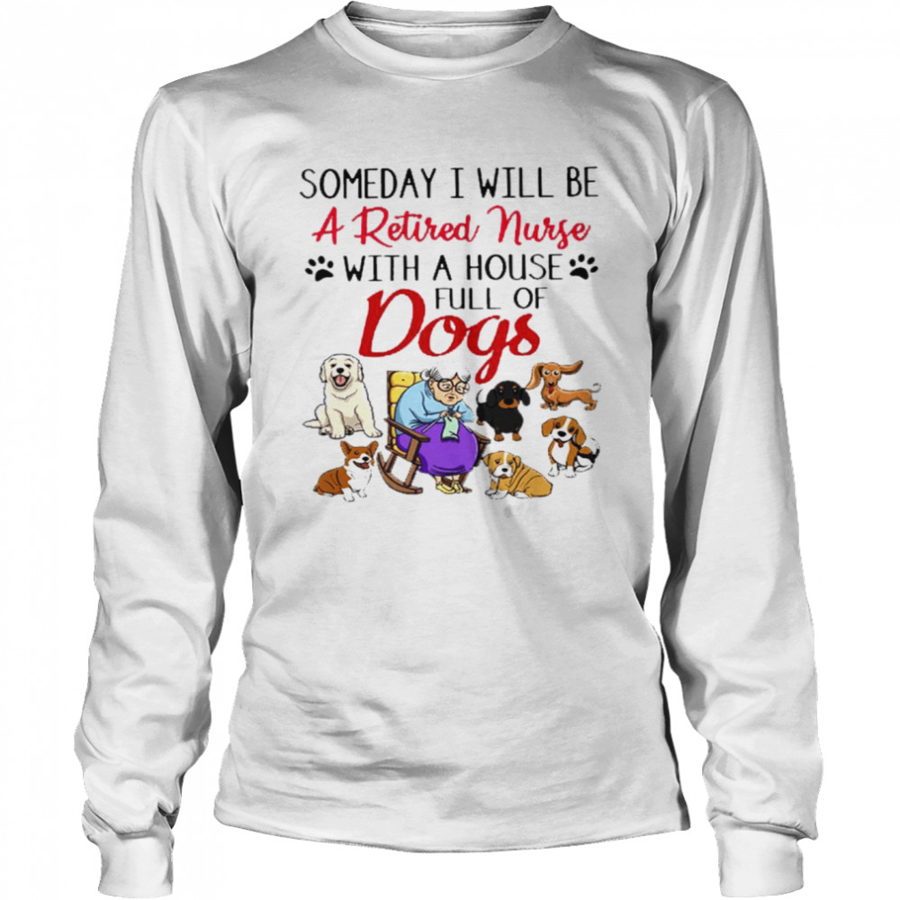 Someday i will be a retired nurse with a house full of dogs shirt Long Sleeved T-shirt