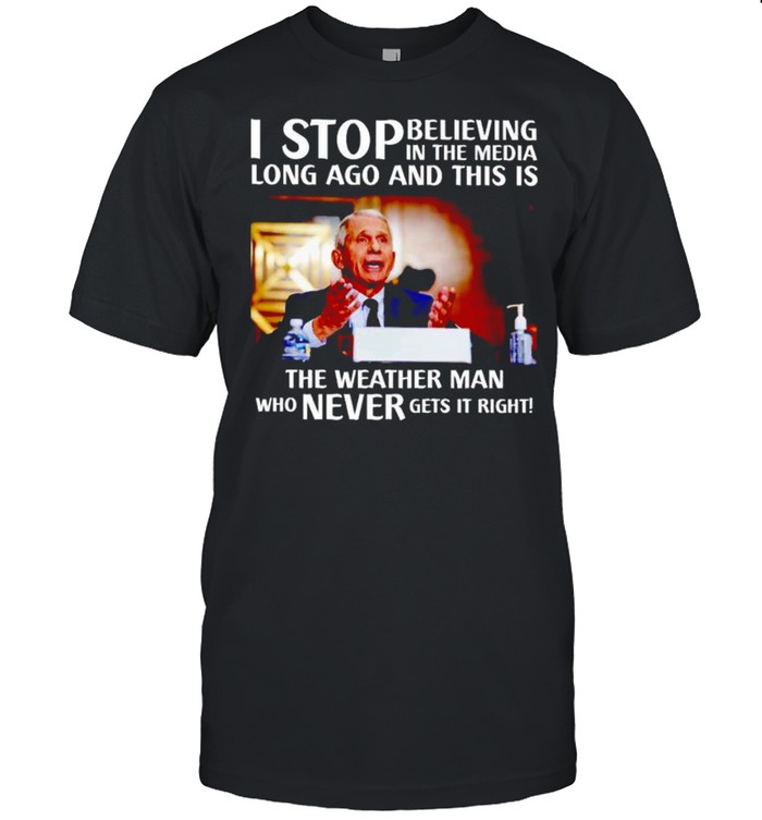Best fauci I stop believing in the media long ago and this is the weather man shirt